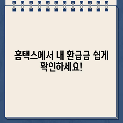 홈택스 환급금 조회 & 지급일 확인| 간편하게 내 환급금 확인하세요! | 홈택스, 환급금 조회, 지급일, 세금 환급