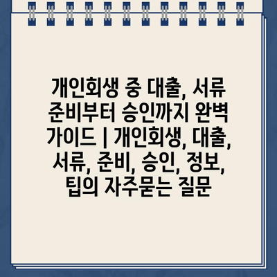 개인회생 중 대출, 서류 준비부터 승인까지 완벽 가이드 | 개인회생, 대출, 서류, 준비, 승인, 정보, 팁