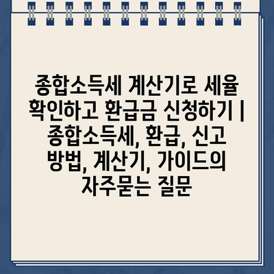 종합소득세 계산기로 세율 확인하고 환급금 신청하기 | 종합소득세, 환급, 신고 방법, 계산기, 가이드