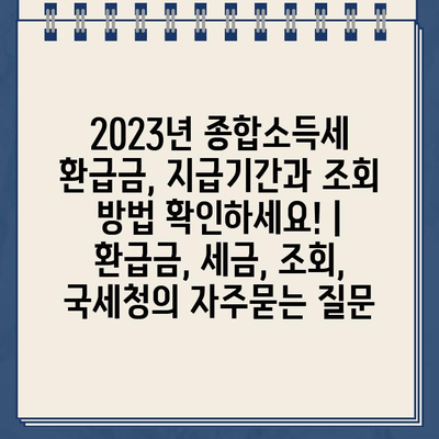 2023년 종합소득세 환급금, 지급기간과 조회 방법 확인하세요! | 환급금, 세금, 조회, 국세청