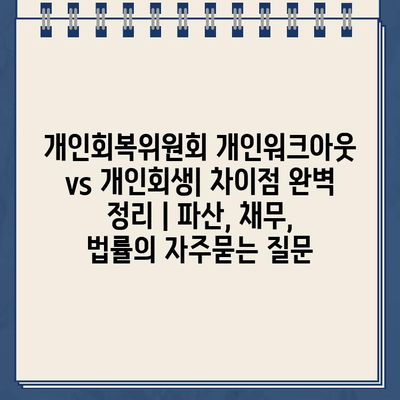 개인회복위원회 개인워크아웃 vs 개인회생| 차이점 완벽 정리 | 파산, 채무, 법률