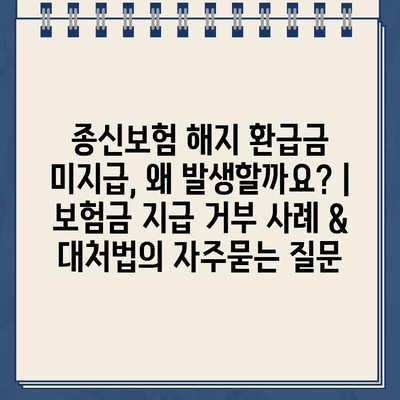 종신보험 해지 환급금 미지급, 왜 발생할까요? | 보험금 지급 거부 사례 & 대처법