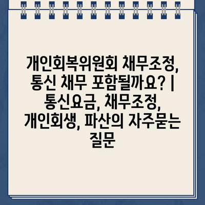 개인회복위원회 채무조정, 통신 채무 포함될까요? | 통신요금, 채무조정, 개인회생, 파산