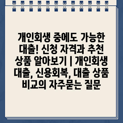 개인회생 중에도 가능한 대출! 신청 자격과 추천 상품 알아보기 | 개인회생 대출, 신용회복, 대출 상품 비교