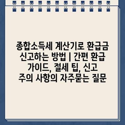 종합소득세 계산기로 환급금 신고하는 방법 | 간편 환급 가이드, 절세 팁, 신고 주의 사항