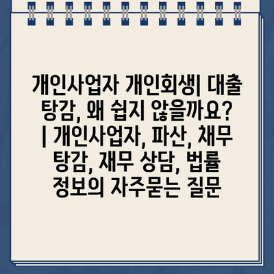 개인사업자 개인회생| 대출 탕감, 왜 쉽지 않을까요? | 개인사업자, 파산, 채무 탕감, 재무 상담, 법률 정보