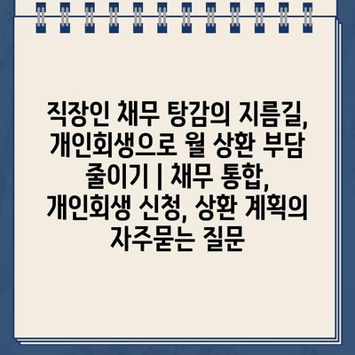 직장인 채무 탕감의 지름길, 개인회생으로 월 상환 부담 줄이기 | 채무 통합, 개인회생 신청, 상환 계획