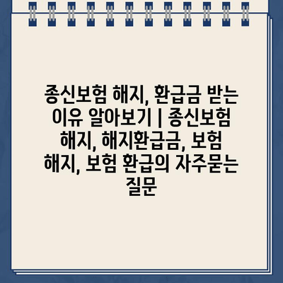 종신보험 해지, 환급금 받는 이유 알아보기 | 종신보험 해지, 해지환급금, 보험 해지, 보험 환급