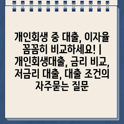 개인회생 중 대출, 이자율 꼼꼼히 비교하세요! | 개인회생대출, 금리 비교, 저금리 대출, 대출 조건