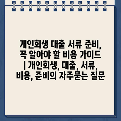 개인회생 대출 서류 준비, 꼭 알아야 할 비용 가이드 | 개인회생, 대출, 서류, 비용, 준비