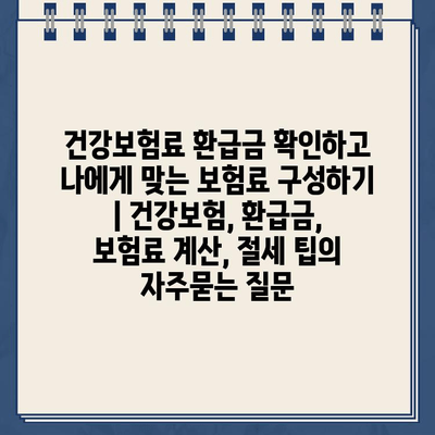 건강보험료 환급금 확인하고 나에게 맞는 보험료 구성하기 | 건강보험, 환급금, 보험료 계산, 절세 팁