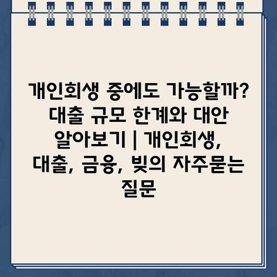 개인회생 중에도 가능할까? 대출 규모 한계와 대안 알아보기 | 개인회생, 대출, 금융, 빚