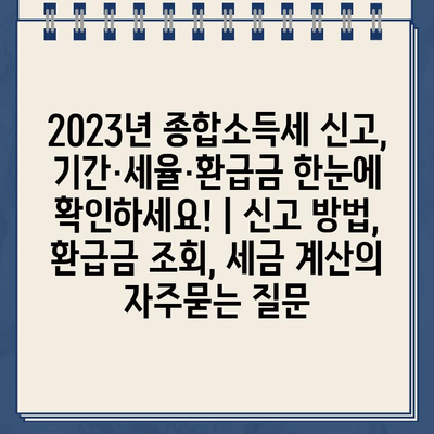 2023년 종합소득세 신고, 기간·세율·환급금 한눈에 확인하세요! | 신고 방법, 환급금 조회, 세금 계산