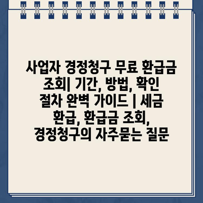 사업자 경정청구 무료 환급금 조회| 기간, 방법, 확인 절차 완벽 가이드 | 세금 환급, 환급금 조회, 경정청구