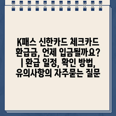 K패스 신한카드 체크카드 환급금, 언제 입금될까요? | 환급 일정, 확인 방법, 유의사항