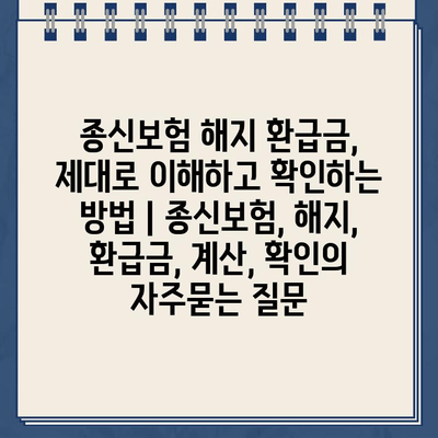 종신보험 해지 환급금, 제대로 이해하고 확인하는 방법 | 종신보험, 해지, 환급금, 계산, 확인