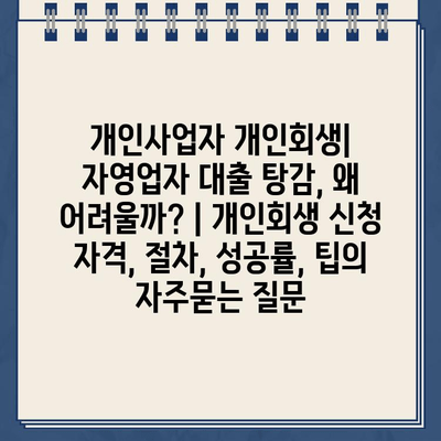 개인사업자 개인회생| 자영업자 대출 탕감, 왜 어려울까? | 개인회생 신청 자격, 절차, 성공률, 팁