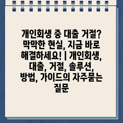 개인회생 중 대출 거절? 막막한 현실, 지금 바로 해결하세요! | 개인회생, 대출, 거절, 솔루션, 방법, 가이드