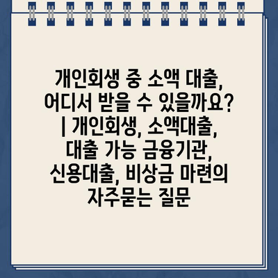 개인회생 중 소액 대출, 어디서 받을 수 있을까요? | 개인회생, 소액대출, 대출 가능 금융기관, 신용대출, 비상금 마련