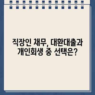 직장인 채무 해결, 대환대출 vs 개인회생| 나에게 맞는 선택은? | 채무 통합, 신용 관리, 재무 상담