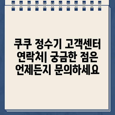 쿠쿠 정수기 렌탈 고객센터 전화번호| 필터 교체 & 서비스 안내 | 쿠쿠 정수기, 렌탈, 필터, 고객센터, 전화번호, 서비스