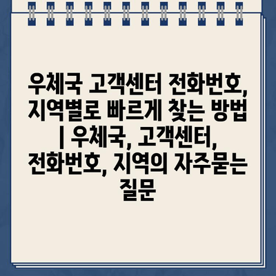 우체국 고객센터 전화번호, 지역별로 빠르게 찾는 방법 | 우체국, 고객센터, 전화번호, 지역