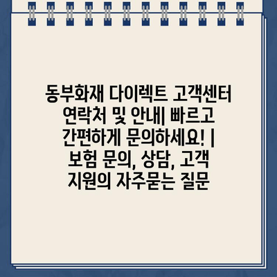 동부화재 다이렉트 고객센터 연락처 및 안내| 빠르고 간편하게 문의하세요! | 보험 문의, 상담, 고객 지원