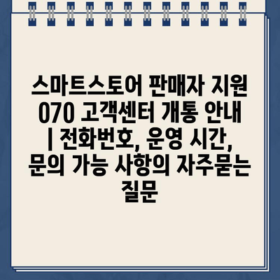 스마트스토어 판매자 지원 070 고객센터 개통 안내 | 전화번호, 운영 시간, 문의 가능 사항