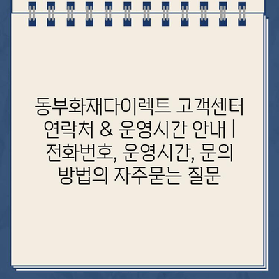 동부화재다이렉트 고객센터 연락처 & 운영시간 안내 | 전화번호, 운영시간, 문의 방법