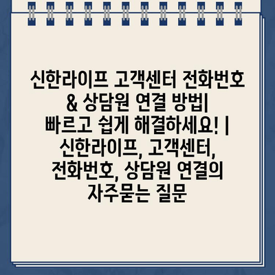 신한라이프 고객센터 전화번호 & 상담원 연결 방법| 빠르고 쉽게 해결하세요! | 신한라이프, 고객센터, 전화번호, 상담원 연결