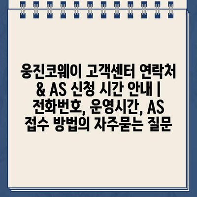 웅진코웨이 고객센터 연락처 & AS 신청 시간 안내 | 전화번호, 운영시간, AS 접수 방법