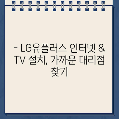 LG 유플러스 인터넷 & TV 설치, 가까운 대리점 연락처 바로 확인하세요! | 지역별 대리점 정보, 전화번호, 영업시간