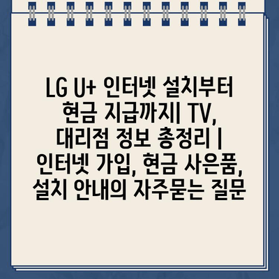 LG U+ 인터넷 설치부터 현금 지급까지| TV, 대리점 정보 총정리 | 인터넷 가입, 현금 사은품, 설치 안내