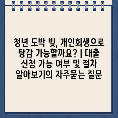 청년 도박 빚, 개인회생으로 탕감 가능할까요? | 대출 신청 가능 여부 및 절차 알아보기