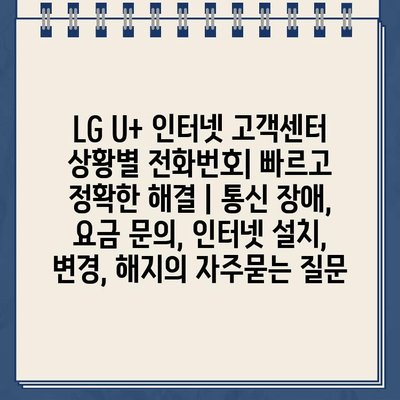 LG U+ 인터넷 고객센터 상황별 전화번호| 빠르고 정확한 해결 | 통신 장애, 요금 문의, 인터넷 설치, 변경, 해지