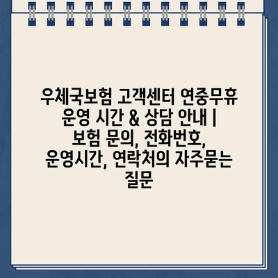 우체국보험 고객센터 연중무휴 운영 시간 & 상담 안내 | 보험 문의, 전화번호, 운영시간, 연락처