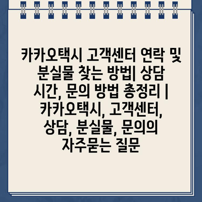 카카오택시 고객센터 연락 및 분실물 찾는 방법| 상담 시간, 문의 방법 총정리 | 카카오택시, 고객센터, 상담, 분실물, 문의