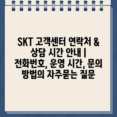 SKT 고객센터 연락처 & 상담 시간 안내 | 전화번호, 운영 시간, 문의 방법