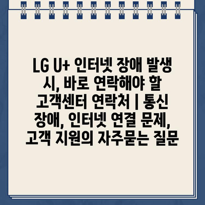 LG U+ 인터넷 장애 발생 시, 바로 연락해야 할 고객센터 연락처 | 통신 장애, 인터넷 연결 문제, 고객 지원