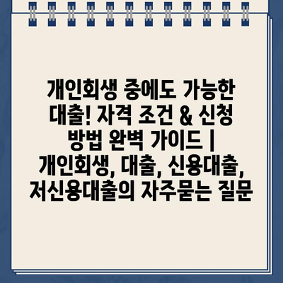 개인회생 중에도 가능한 대출! 자격 조건 & 신청 방법 완벽 가이드 | 개인회생, 대출, 신용대출, 저신용대출