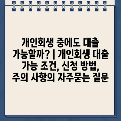 개인회생 중에도 대출 가능할까? | 개인회생 대출 가능 조건, 신청 방법, 주의 사항