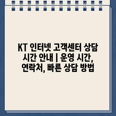 KT 인터넷 고객센터 상담 시간 안내 | 운영 시간, 연락처, 빠른 상담 방법