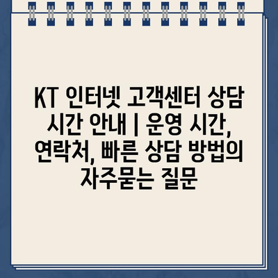 KT 인터넷 고객센터 상담 시간 안내 | 운영 시간, 연락처, 빠른 상담 방법