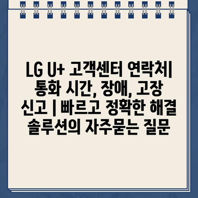 LG U+ 고객센터 연락처| 통화 시간, 장애, 고장 신고 | 빠르고 정확한 해결 솔루션