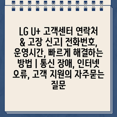 LG U+ 고객센터 연락처 & 고장 신고| 전화번호, 운영시간, 빠르게 해결하는 방법 | 통신 장애, 인터넷 오류, 고객 지원