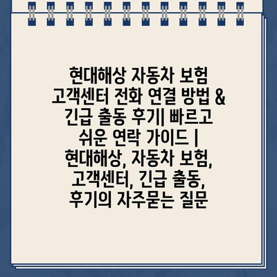 현대해상 자동차 보험 고객센터 전화 연결 방법 & 긴급 출동 후기| 빠르고 쉬운 연락 가이드 | 현대해상, 자동차 보험, 고객센터, 긴급 출동, 후기