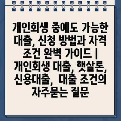 개인회생 중에도 가능한 대출, 신청 방법과 자격 조건 완벽 가이드 | 개인회생 대출, 햇살론, 신용대출,  대출 조건