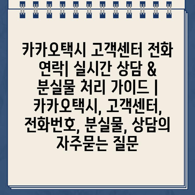 카카오택시 고객센터 전화 연락| 실시간 상담 & 분실물 처리 가이드 | 카카오택시, 고객센터, 전화번호, 분실물, 상담