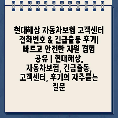 현대해상 자동차보험 고객센터 전화번호 & 긴급출동 후기| 빠르고 안전한 지원 경험 공유 | 현대해상, 자동차보험, 긴급출동, 고객센터, 후기