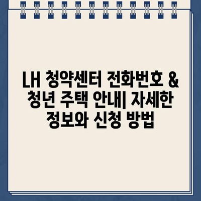 LH 청약센터 전화번호 & 청년 주택 안내| 자세한 정보와 신청 방법 | LH, 청약, 주택, 청년, 전화번호, 신청